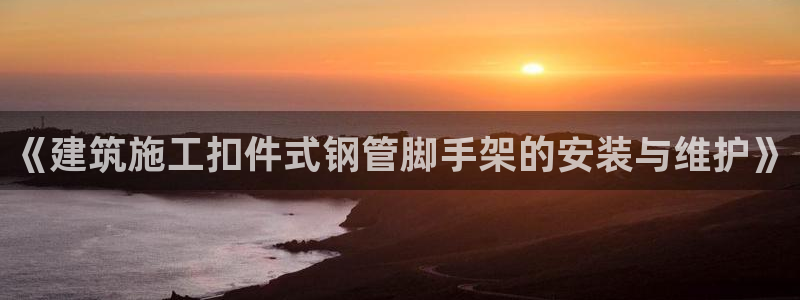 h88和记官网登录：《建筑施工扣件式钢管脚手架的安装与维护》