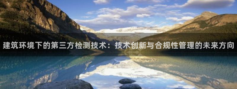 和记官网app：建筑环境下的第三方检测技术：技术创新与合规性管理的未来方向
